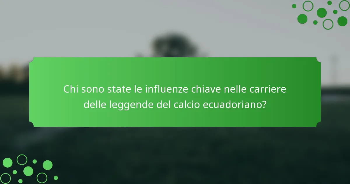 Chi sono state le influenze chiave nelle carriere delle leggende del calcio ecuadoriano?