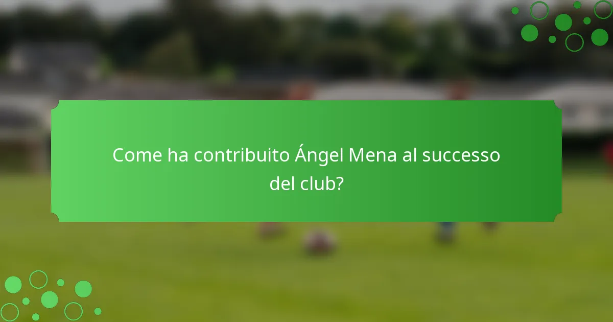 Come ha contribuito Ángel Mena al successo del club?