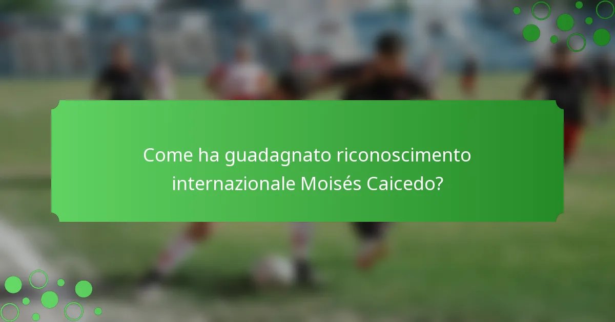 Come ha guadagnato riconoscimento internazionale Moisés Caicedo?