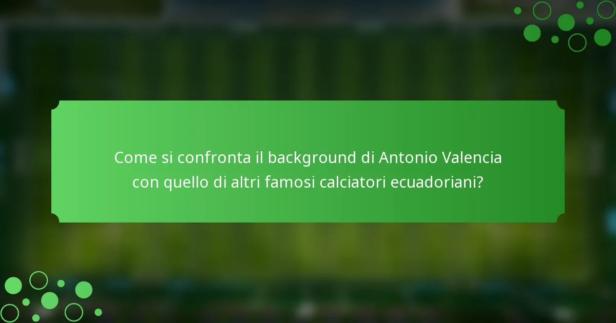 Come si confronta il background di Antonio Valencia con quello di altri famosi calciatori ecuadoriani?