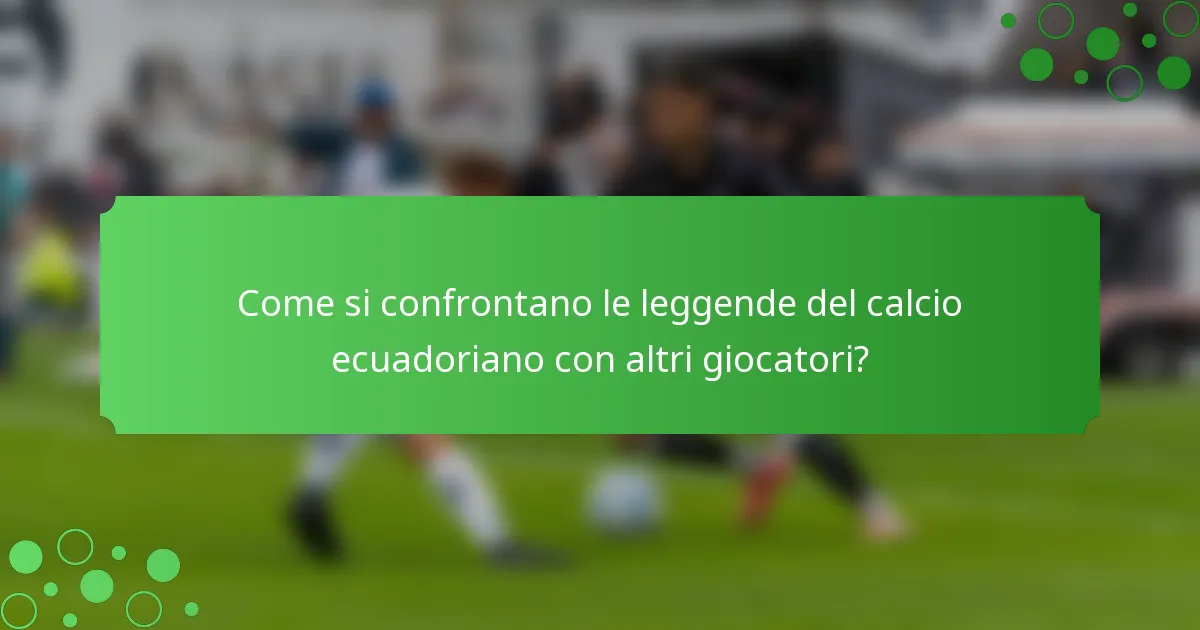 Come si confrontano le leggende del calcio ecuadoriano con altri giocatori?