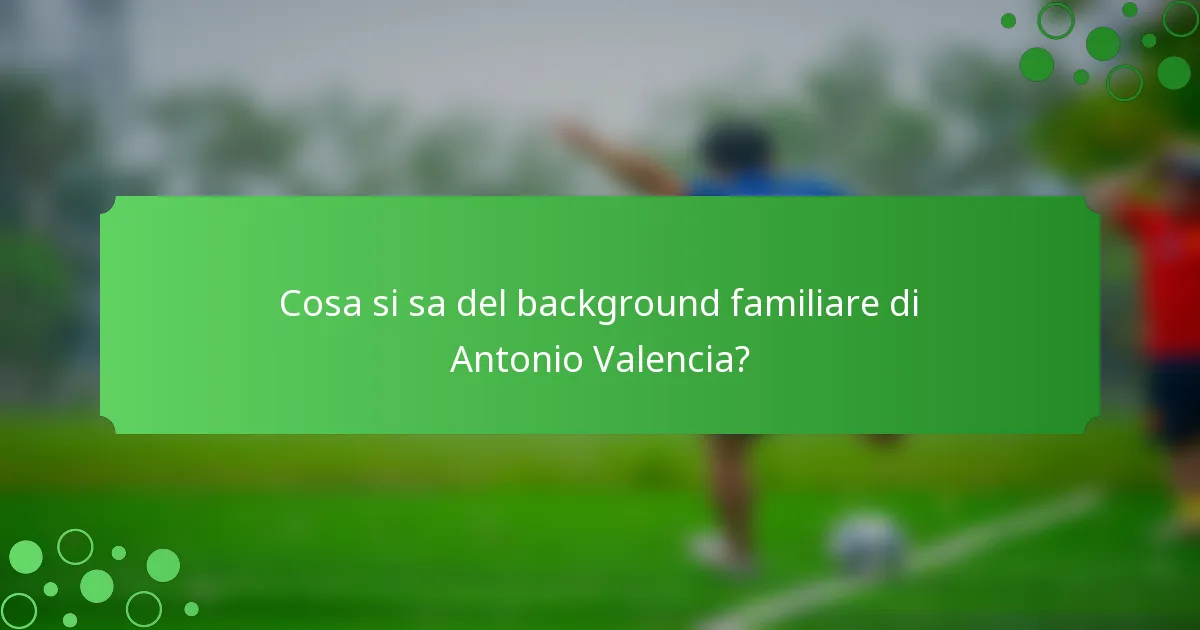Cosa si sa del background familiare di Antonio Valencia?