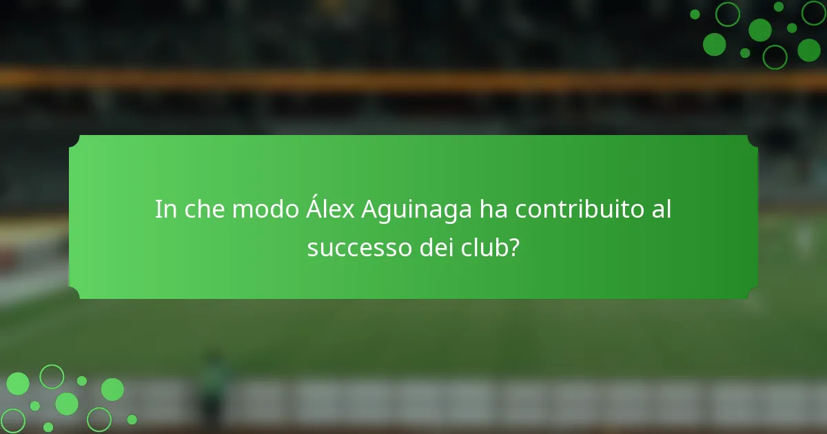 In che modo Álex Aguinaga ha contribuito al successo dei club?