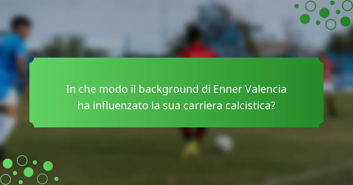 In che modo il background di Enner Valencia ha influenzato la sua carriera calcistica?