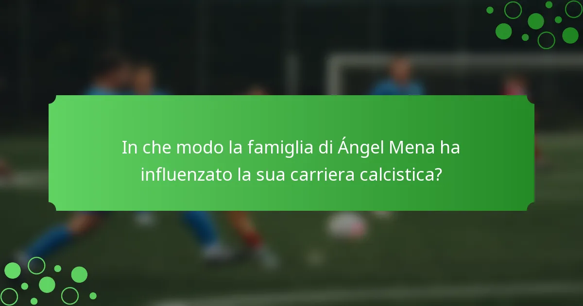 In che modo la famiglia di Ángel Mena ha influenzato la sua carriera calcistica?