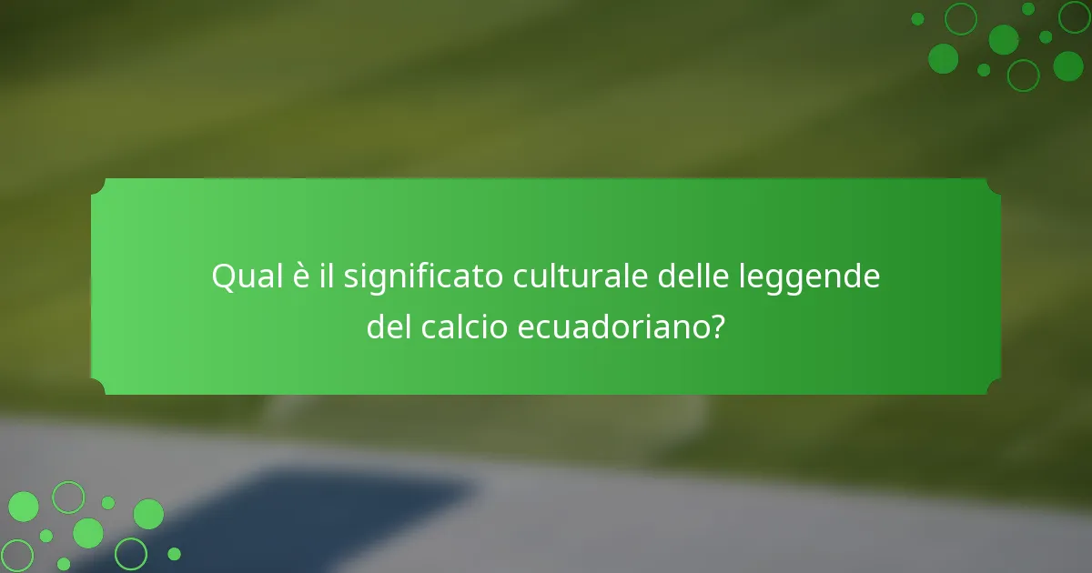 Qual è il significato culturale delle leggende del calcio ecuadoriano?